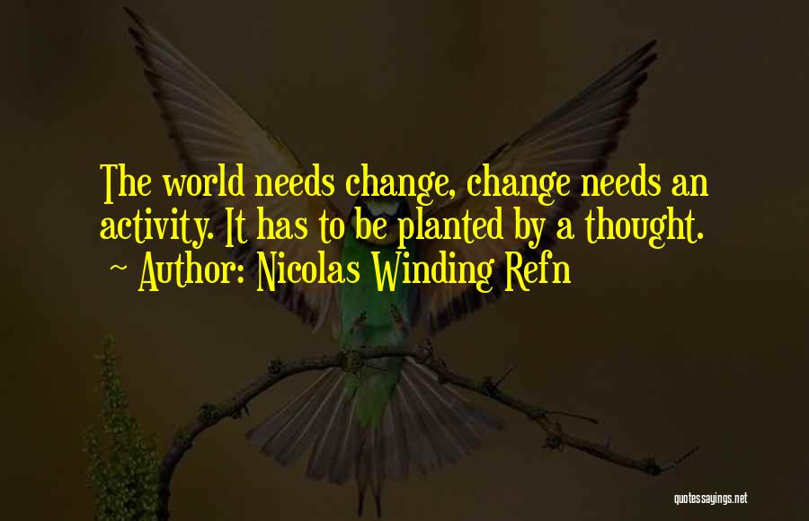 Nicolas Winding Refn Quotes: The World Needs Change, Change Needs An Activity. It Has To Be Planted By A Thought.