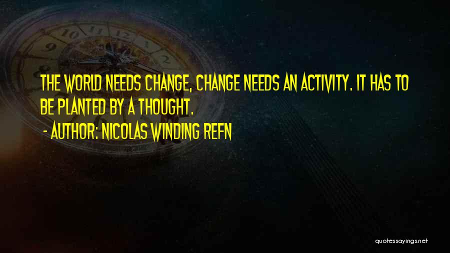 Nicolas Winding Refn Quotes: The World Needs Change, Change Needs An Activity. It Has To Be Planted By A Thought.