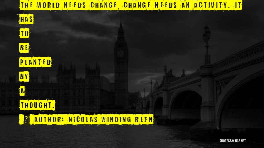 Nicolas Winding Refn Quotes: The World Needs Change, Change Needs An Activity. It Has To Be Planted By A Thought.