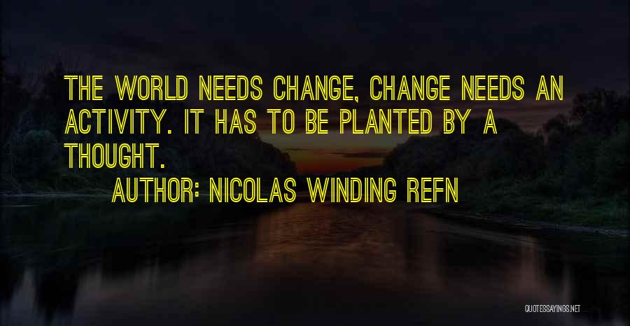 Nicolas Winding Refn Quotes: The World Needs Change, Change Needs An Activity. It Has To Be Planted By A Thought.