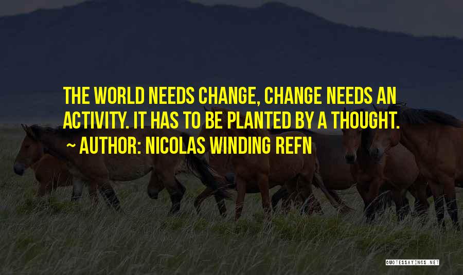 Nicolas Winding Refn Quotes: The World Needs Change, Change Needs An Activity. It Has To Be Planted By A Thought.