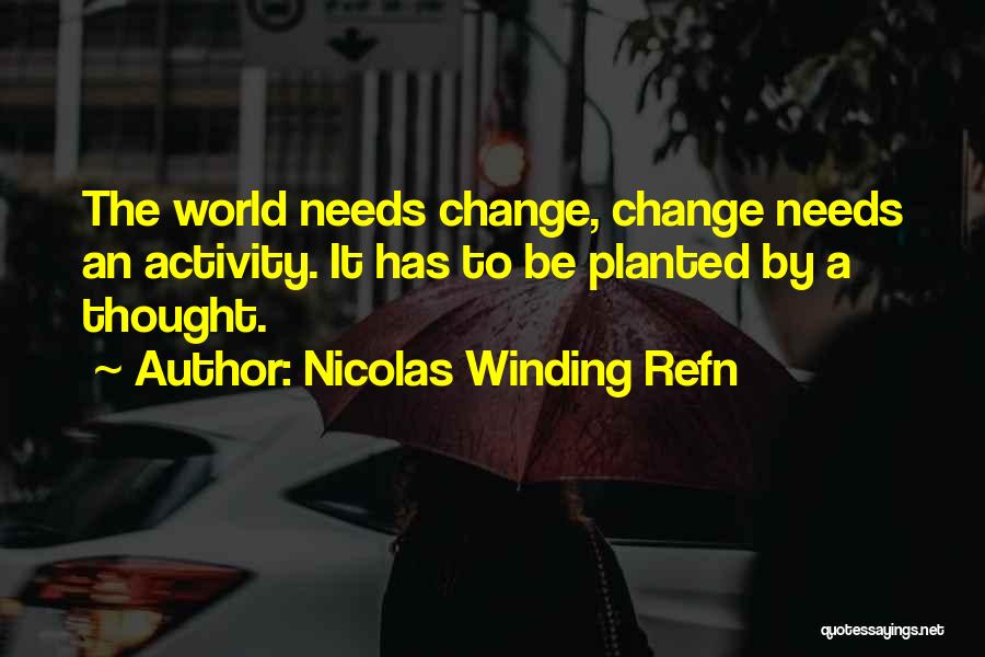 Nicolas Winding Refn Quotes: The World Needs Change, Change Needs An Activity. It Has To Be Planted By A Thought.