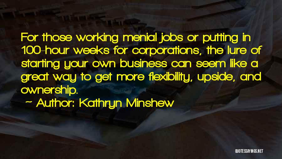 Kathryn Minshew Quotes: For Those Working Menial Jobs Or Putting In 100-hour Weeks For Corporations, The Lure Of Starting Your Own Business Can