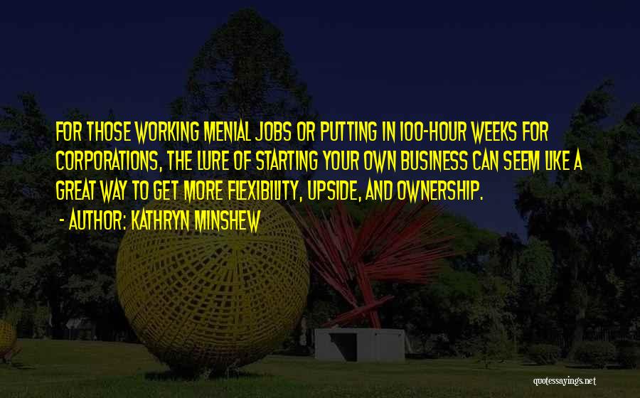 Kathryn Minshew Quotes: For Those Working Menial Jobs Or Putting In 100-hour Weeks For Corporations, The Lure Of Starting Your Own Business Can