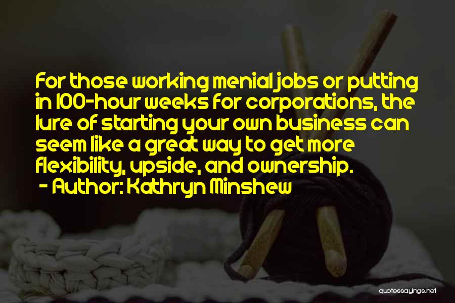 Kathryn Minshew Quotes: For Those Working Menial Jobs Or Putting In 100-hour Weeks For Corporations, The Lure Of Starting Your Own Business Can