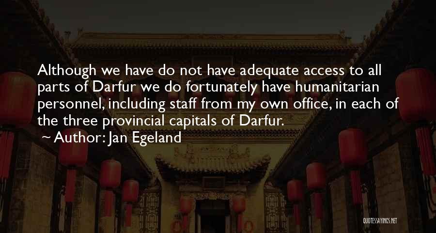 Jan Egeland Quotes: Although We Have Do Not Have Adequate Access To All Parts Of Darfur We Do Fortunately Have Humanitarian Personnel, Including