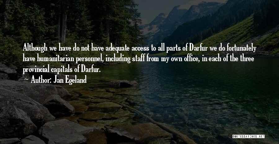 Jan Egeland Quotes: Although We Have Do Not Have Adequate Access To All Parts Of Darfur We Do Fortunately Have Humanitarian Personnel, Including
