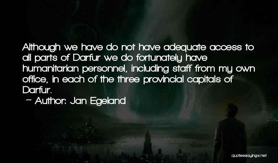 Jan Egeland Quotes: Although We Have Do Not Have Adequate Access To All Parts Of Darfur We Do Fortunately Have Humanitarian Personnel, Including