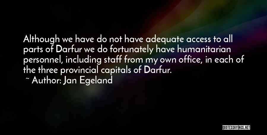 Jan Egeland Quotes: Although We Have Do Not Have Adequate Access To All Parts Of Darfur We Do Fortunately Have Humanitarian Personnel, Including