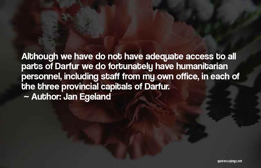 Jan Egeland Quotes: Although We Have Do Not Have Adequate Access To All Parts Of Darfur We Do Fortunately Have Humanitarian Personnel, Including