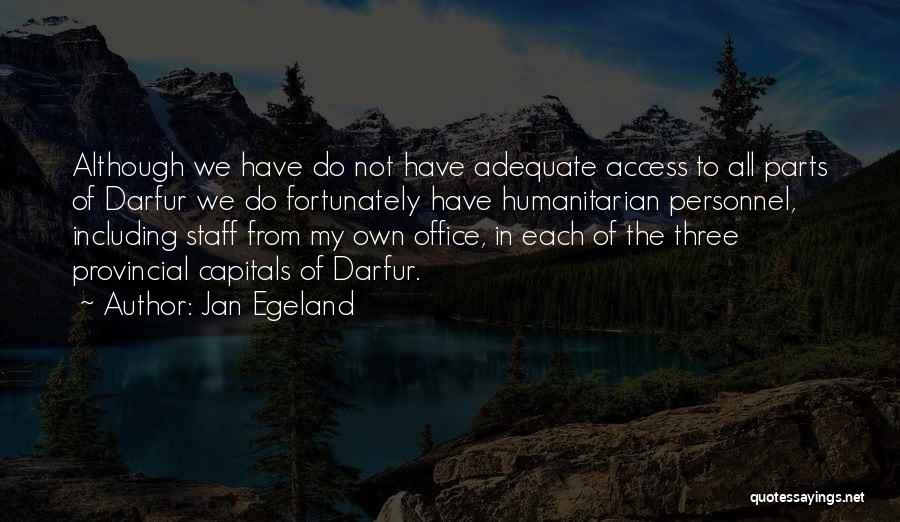 Jan Egeland Quotes: Although We Have Do Not Have Adequate Access To All Parts Of Darfur We Do Fortunately Have Humanitarian Personnel, Including