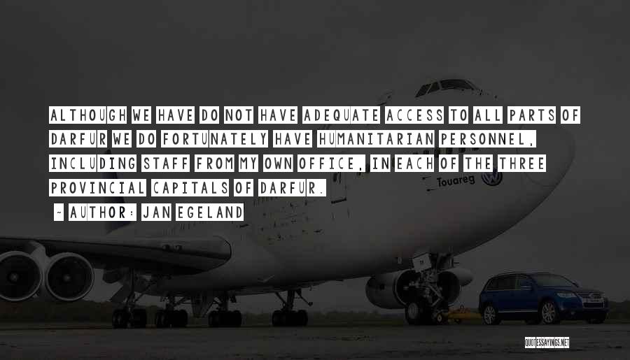 Jan Egeland Quotes: Although We Have Do Not Have Adequate Access To All Parts Of Darfur We Do Fortunately Have Humanitarian Personnel, Including