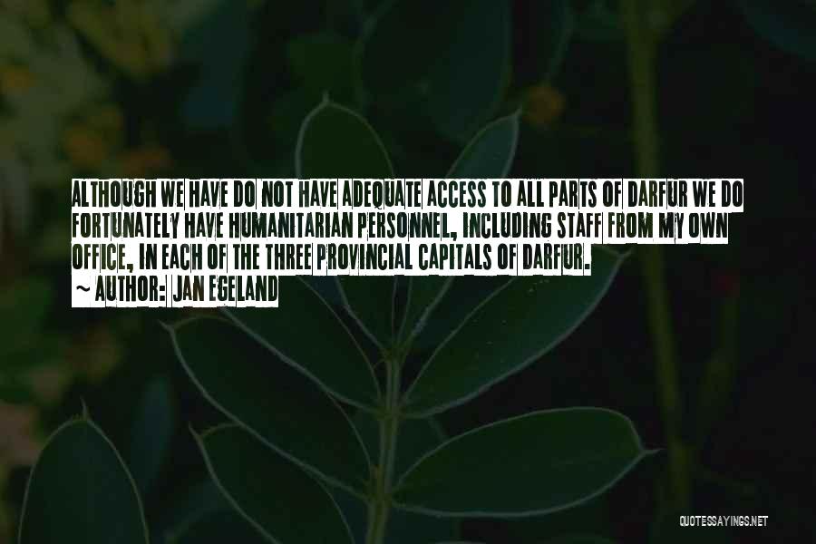 Jan Egeland Quotes: Although We Have Do Not Have Adequate Access To All Parts Of Darfur We Do Fortunately Have Humanitarian Personnel, Including