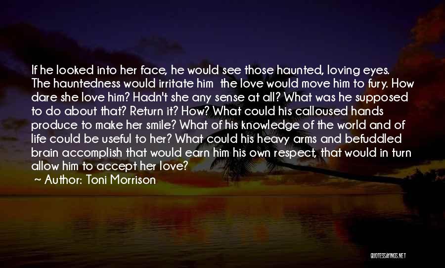 Toni Morrison Quotes: If He Looked Into Her Face, He Would See Those Haunted, Loving Eyes. The Hauntedness Would Irritate Him The Love