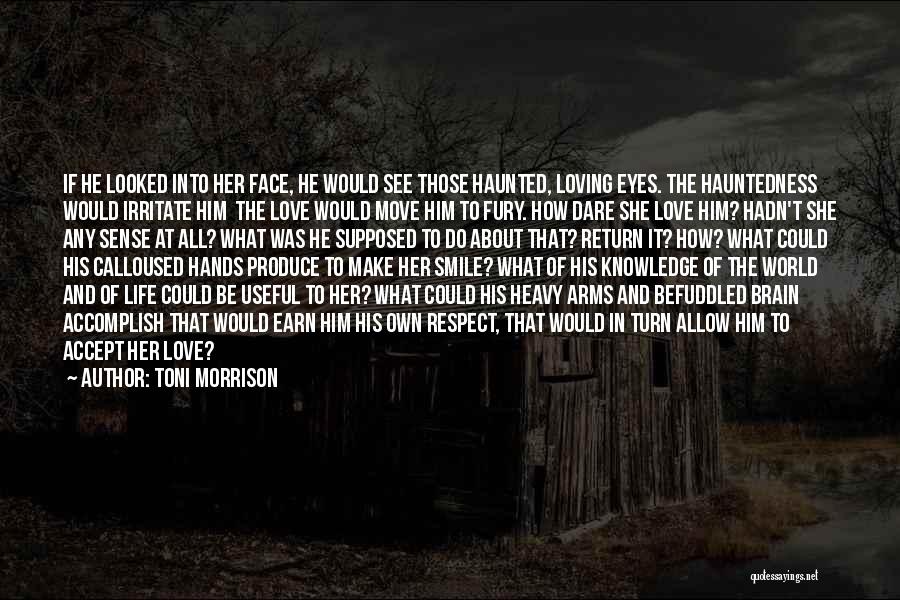 Toni Morrison Quotes: If He Looked Into Her Face, He Would See Those Haunted, Loving Eyes. The Hauntedness Would Irritate Him The Love