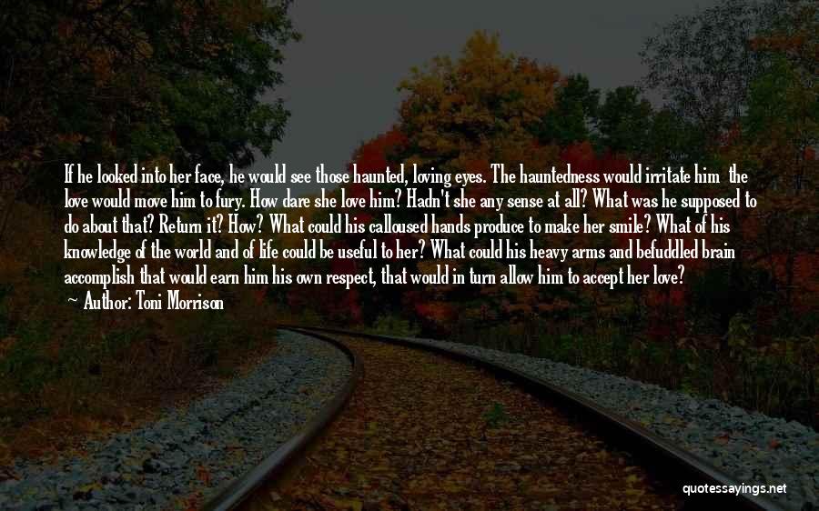 Toni Morrison Quotes: If He Looked Into Her Face, He Would See Those Haunted, Loving Eyes. The Hauntedness Would Irritate Him The Love