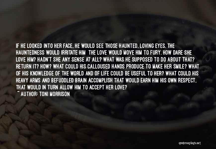 Toni Morrison Quotes: If He Looked Into Her Face, He Would See Those Haunted, Loving Eyes. The Hauntedness Would Irritate Him The Love