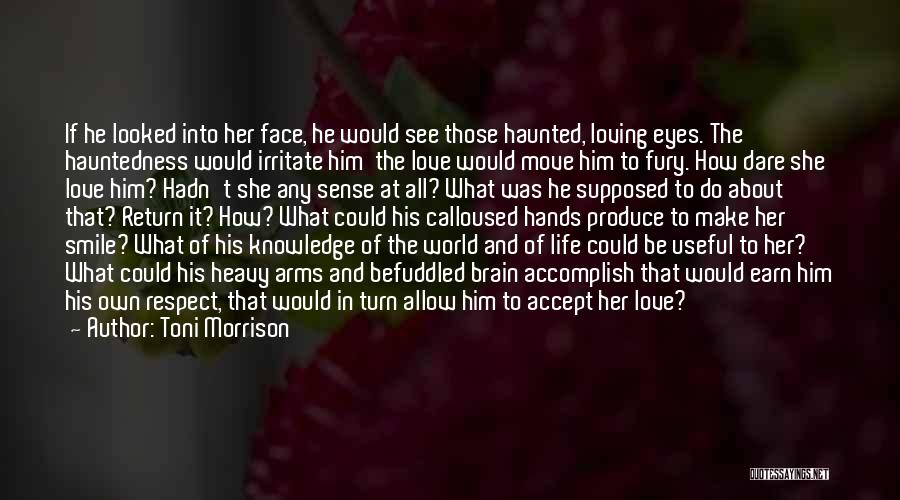 Toni Morrison Quotes: If He Looked Into Her Face, He Would See Those Haunted, Loving Eyes. The Hauntedness Would Irritate Him The Love