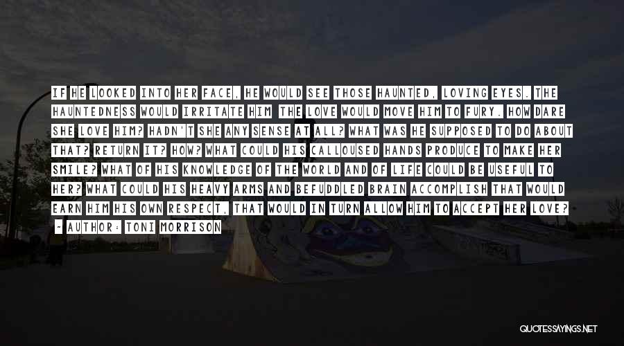 Toni Morrison Quotes: If He Looked Into Her Face, He Would See Those Haunted, Loving Eyes. The Hauntedness Would Irritate Him The Love