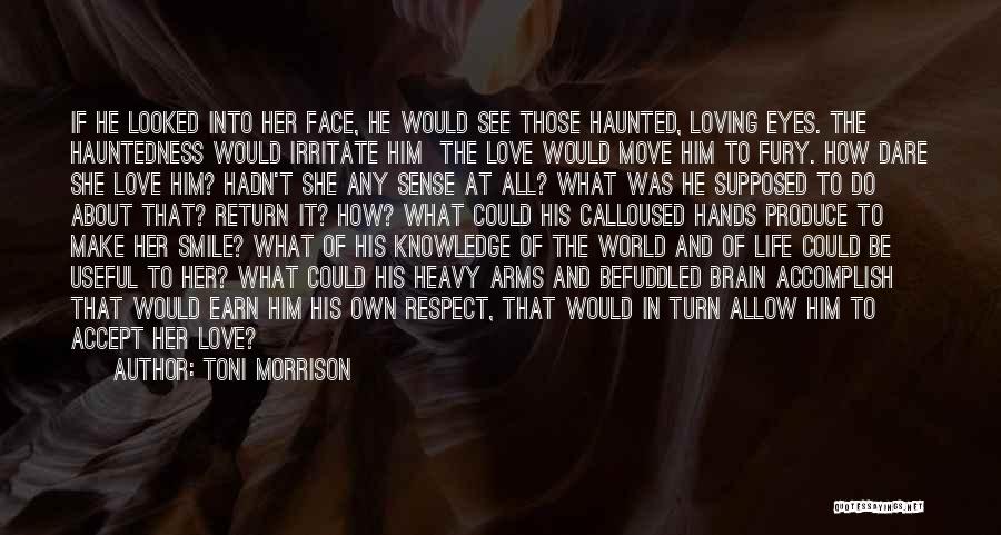 Toni Morrison Quotes: If He Looked Into Her Face, He Would See Those Haunted, Loving Eyes. The Hauntedness Would Irritate Him The Love