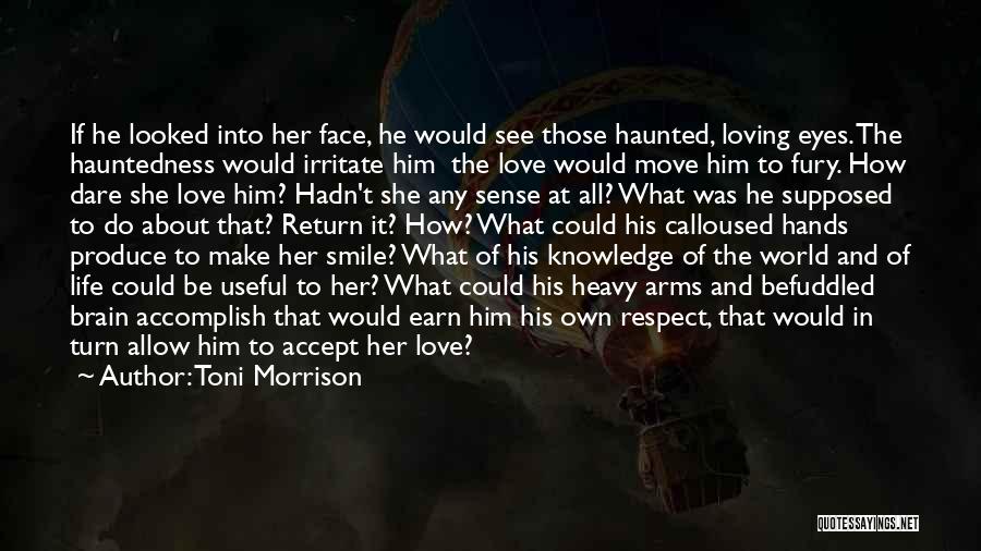 Toni Morrison Quotes: If He Looked Into Her Face, He Would See Those Haunted, Loving Eyes. The Hauntedness Would Irritate Him The Love