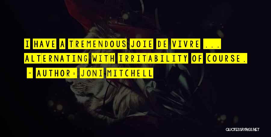 Joni Mitchell Quotes: I Have A Tremendous Joie De Vivre ... Alternating With Irritability Of Course.