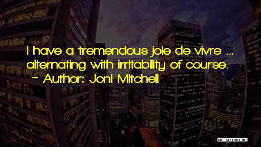Joni Mitchell Quotes: I Have A Tremendous Joie De Vivre ... Alternating With Irritability Of Course.