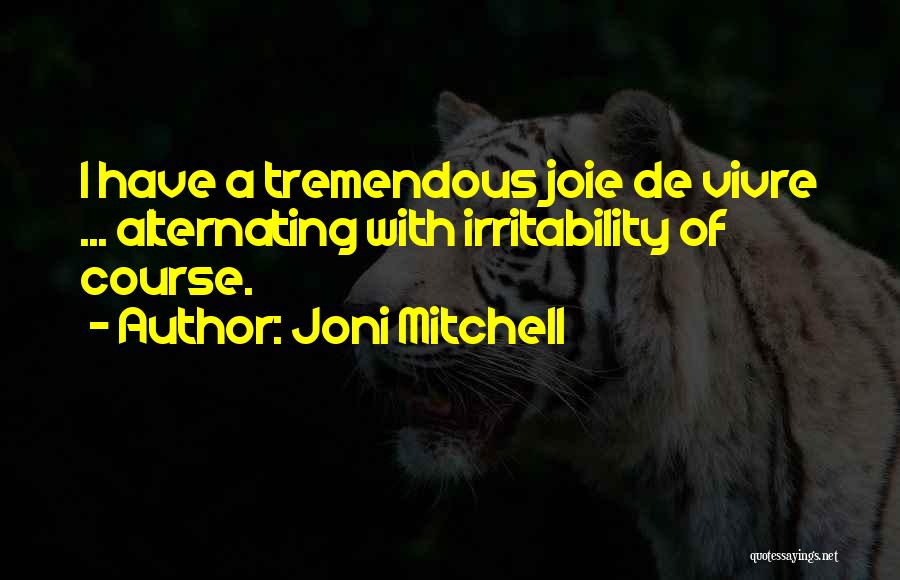 Joni Mitchell Quotes: I Have A Tremendous Joie De Vivre ... Alternating With Irritability Of Course.
