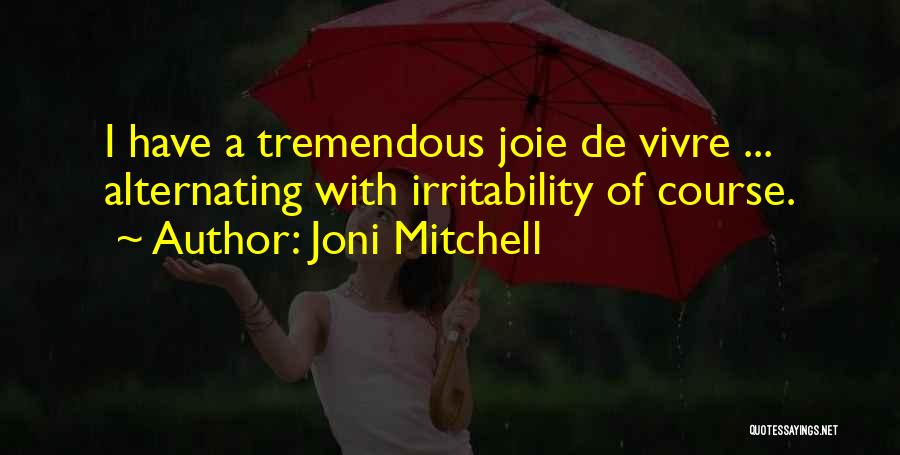 Joni Mitchell Quotes: I Have A Tremendous Joie De Vivre ... Alternating With Irritability Of Course.