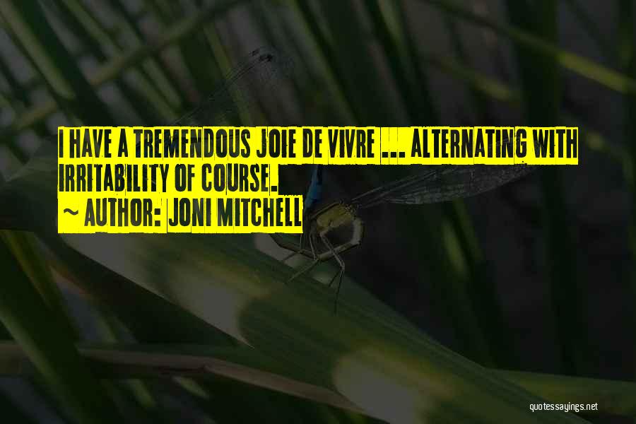 Joni Mitchell Quotes: I Have A Tremendous Joie De Vivre ... Alternating With Irritability Of Course.