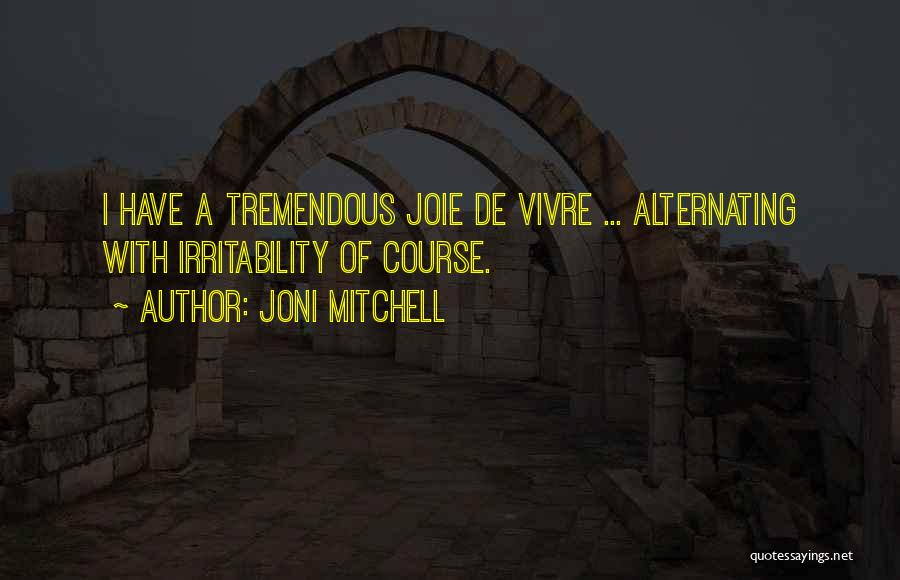 Joni Mitchell Quotes: I Have A Tremendous Joie De Vivre ... Alternating With Irritability Of Course.