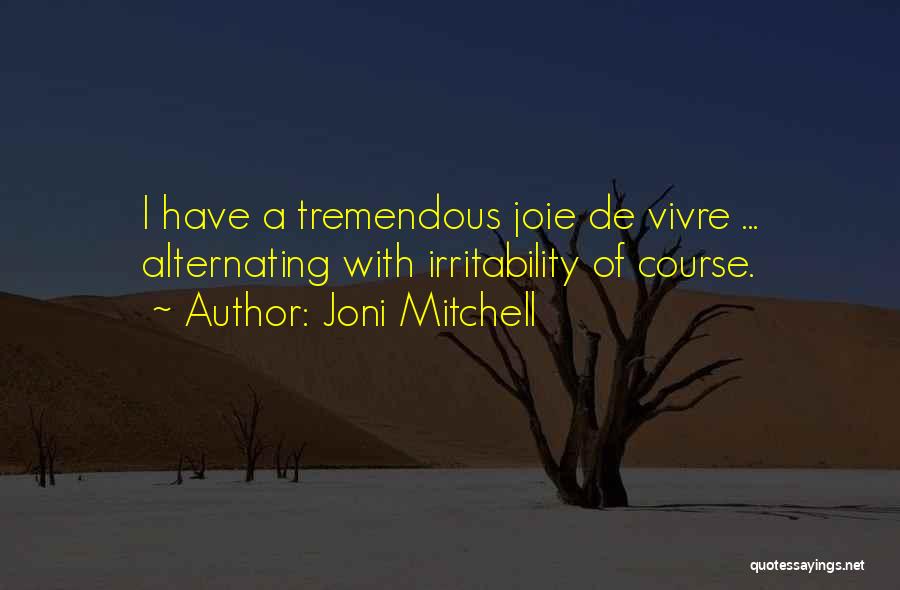 Joni Mitchell Quotes: I Have A Tremendous Joie De Vivre ... Alternating With Irritability Of Course.