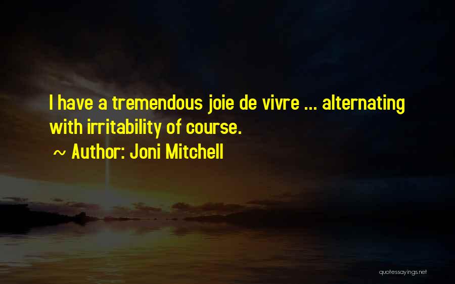 Joni Mitchell Quotes: I Have A Tremendous Joie De Vivre ... Alternating With Irritability Of Course.