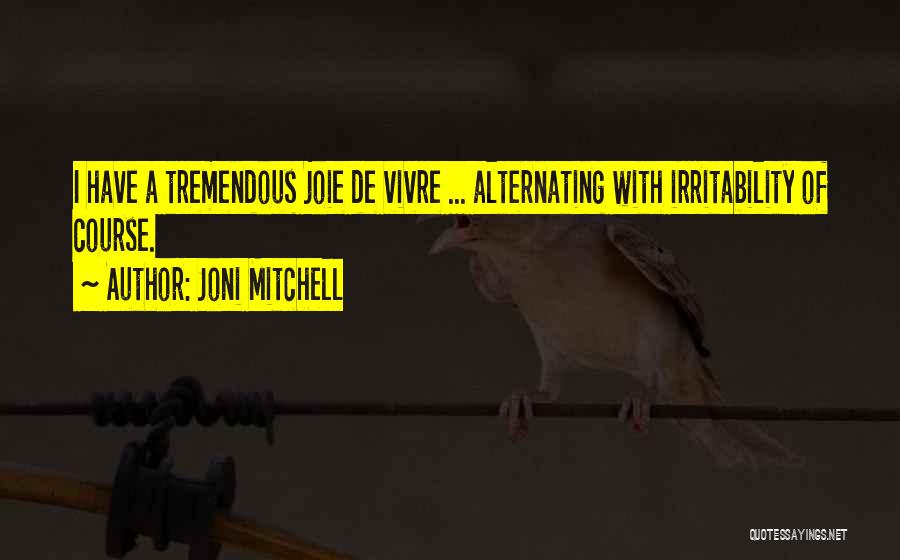 Joni Mitchell Quotes: I Have A Tremendous Joie De Vivre ... Alternating With Irritability Of Course.