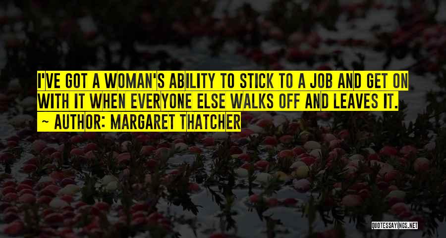 Margaret Thatcher Quotes: I've Got A Woman's Ability To Stick To A Job And Get On With It When Everyone Else Walks Off