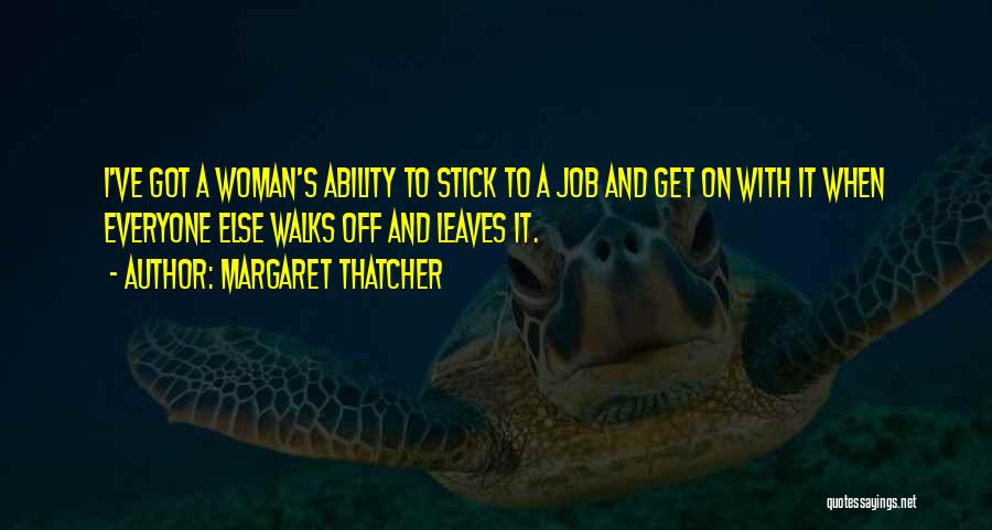 Margaret Thatcher Quotes: I've Got A Woman's Ability To Stick To A Job And Get On With It When Everyone Else Walks Off