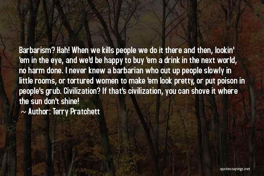 Terry Pratchett Quotes: Barbarism? Hah! When We Kills People We Do It There And Then, Lookin' 'em In The Eye, And We'd Be