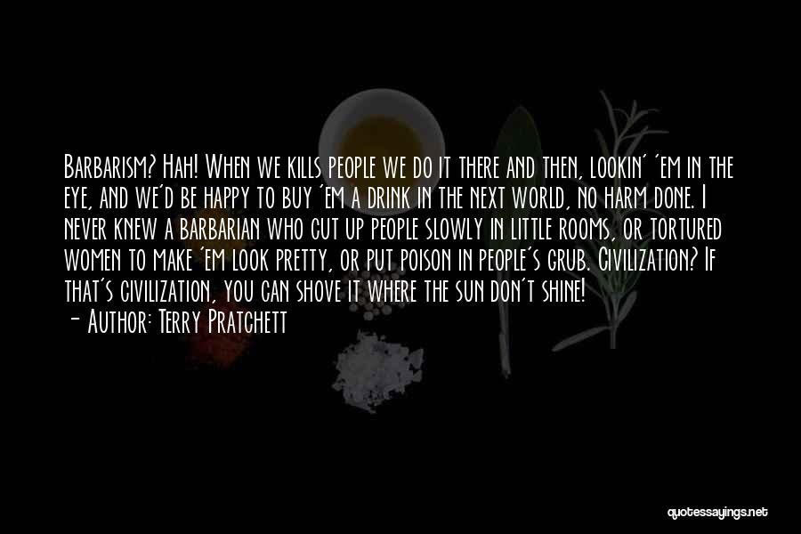 Terry Pratchett Quotes: Barbarism? Hah! When We Kills People We Do It There And Then, Lookin' 'em In The Eye, And We'd Be