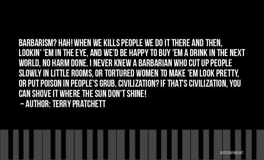 Terry Pratchett Quotes: Barbarism? Hah! When We Kills People We Do It There And Then, Lookin' 'em In The Eye, And We'd Be