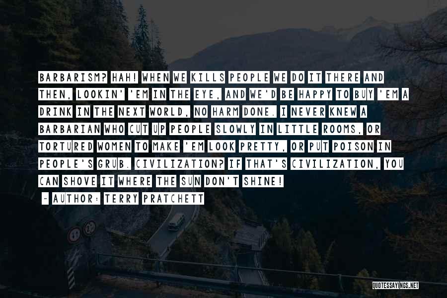 Terry Pratchett Quotes: Barbarism? Hah! When We Kills People We Do It There And Then, Lookin' 'em In The Eye, And We'd Be