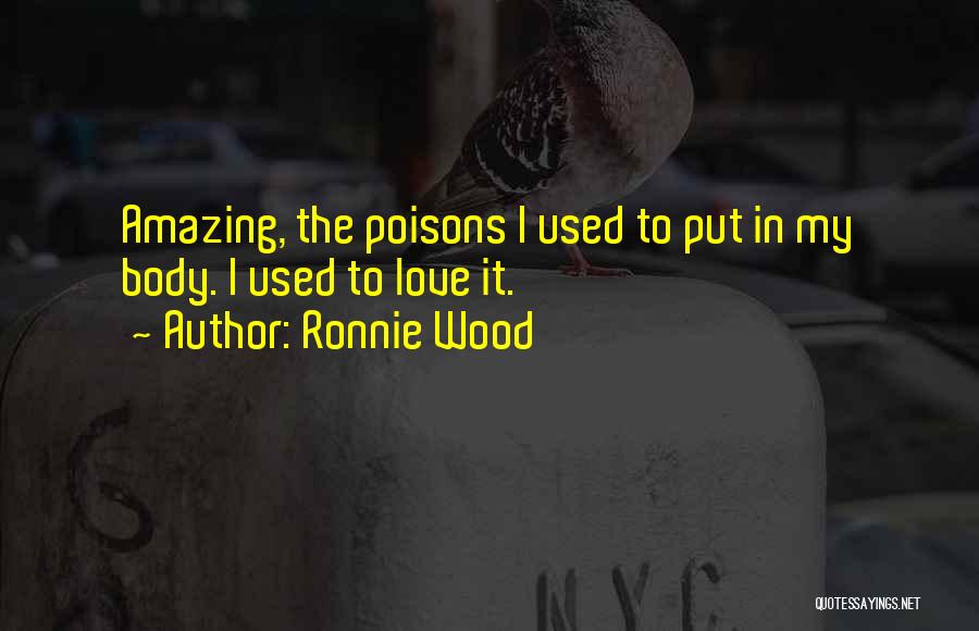 Ronnie Wood Quotes: Amazing, The Poisons I Used To Put In My Body. I Used To Love It.