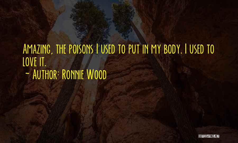 Ronnie Wood Quotes: Amazing, The Poisons I Used To Put In My Body. I Used To Love It.