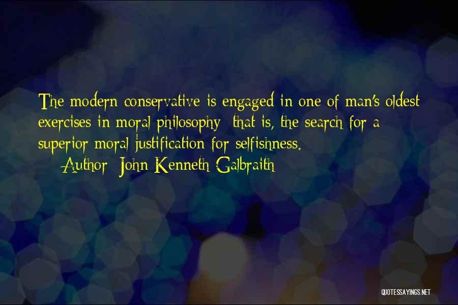 John Kenneth Galbraith Quotes: The Modern Conservative Is Engaged In One Of Man's Oldest Exercises In Moral Philosophy; That Is, The Search For A