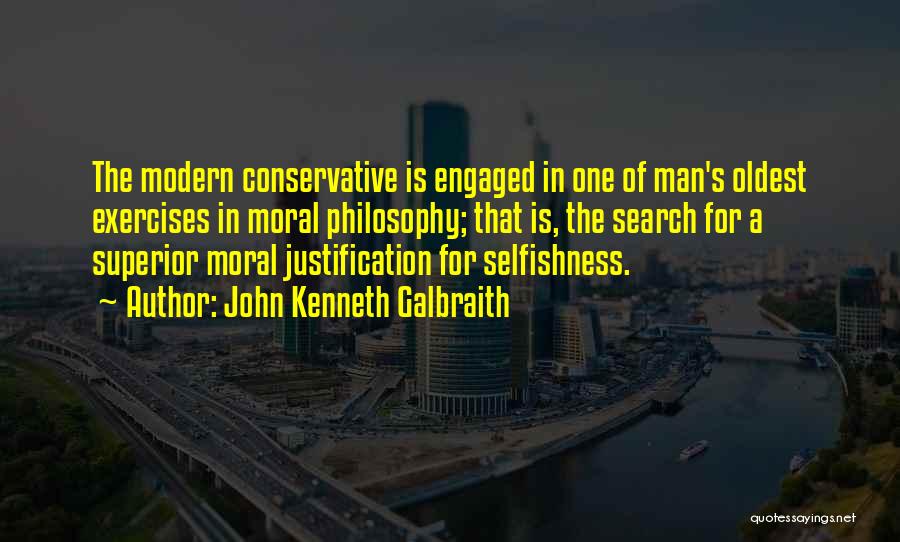 John Kenneth Galbraith Quotes: The Modern Conservative Is Engaged In One Of Man's Oldest Exercises In Moral Philosophy; That Is, The Search For A