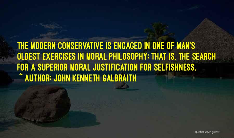 John Kenneth Galbraith Quotes: The Modern Conservative Is Engaged In One Of Man's Oldest Exercises In Moral Philosophy; That Is, The Search For A