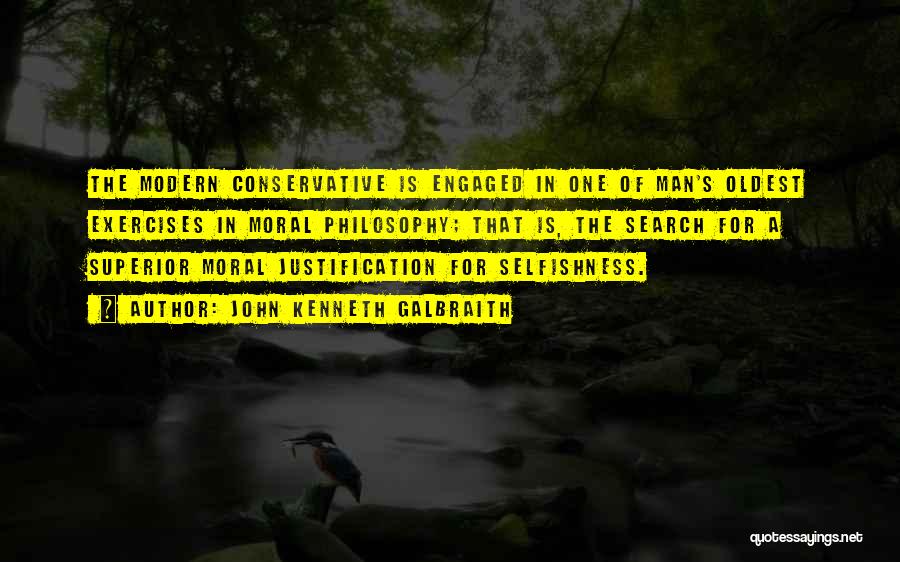 John Kenneth Galbraith Quotes: The Modern Conservative Is Engaged In One Of Man's Oldest Exercises In Moral Philosophy; That Is, The Search For A