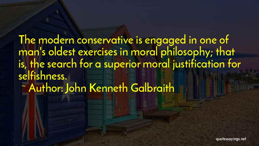 John Kenneth Galbraith Quotes: The Modern Conservative Is Engaged In One Of Man's Oldest Exercises In Moral Philosophy; That Is, The Search For A