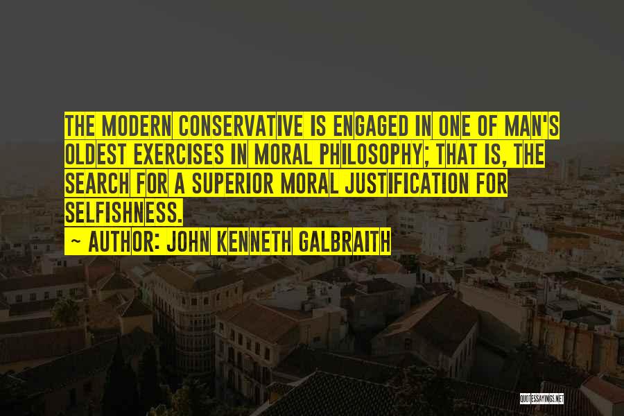 John Kenneth Galbraith Quotes: The Modern Conservative Is Engaged In One Of Man's Oldest Exercises In Moral Philosophy; That Is, The Search For A