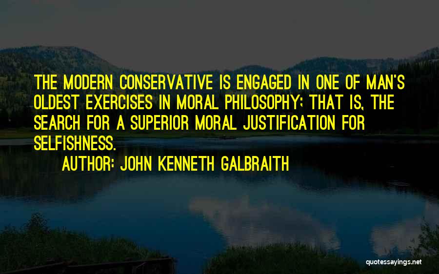 John Kenneth Galbraith Quotes: The Modern Conservative Is Engaged In One Of Man's Oldest Exercises In Moral Philosophy; That Is, The Search For A