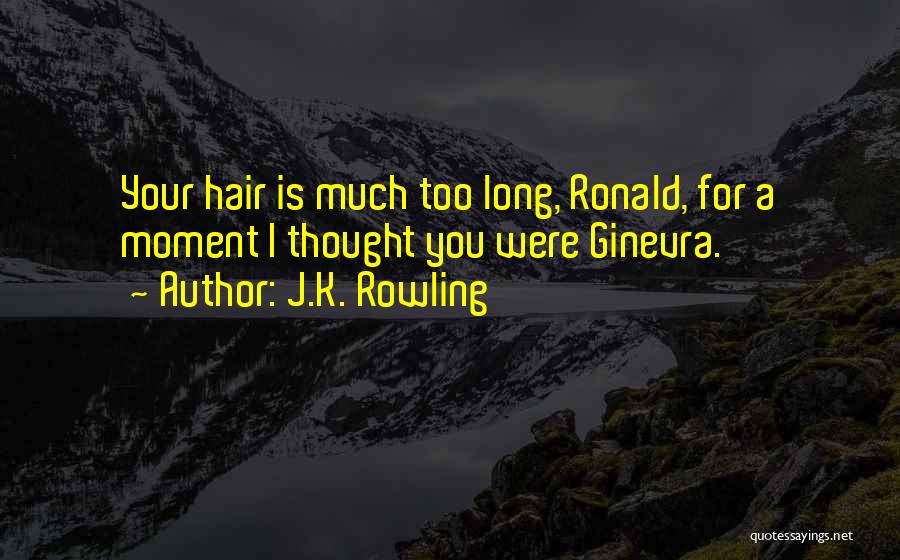 J.K. Rowling Quotes: Your Hair Is Much Too Long, Ronald, For A Moment I Thought You Were Ginevra.